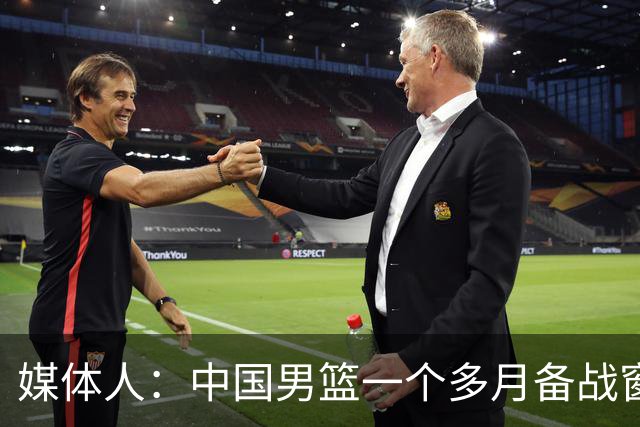 媒体人：中国男篮一个多月备战窗口期应确立核心并释放杨瀚森作用